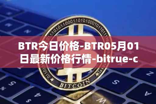 BTR今日价格-BTR05月01日最新价格行情-bitrue-coin最新走势消息