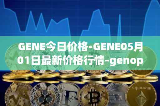 GENE今日价格-GENE05月01日最新价格行情-genopets最新走势消息