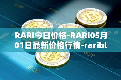 RARI今日价格-RARI05月01日最新价格行情-rarible最新走势消息