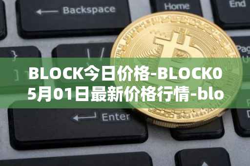 BLOCK今日价格-BLOCK05月01日最新价格行情-block最新走势消息