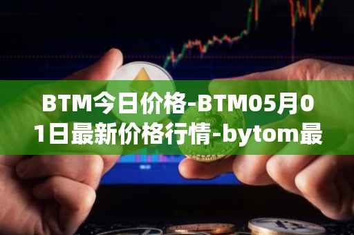 BTM今日价格-BTM05月01日最新价格行情-bytom最新走势消息