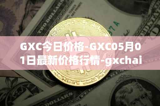 GXC今日价格-GXC05月01日最新价格行情-gxchain最新走势消息