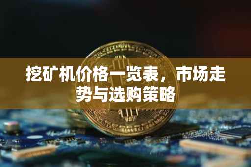 挖矿机价格一览表，市场走势与选购策略