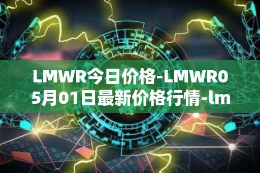 LMWR今日价格-LMWR05月01日最新价格行情-lmwr最新走势消息