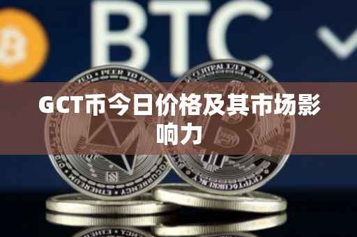 GCT币今日价格及其市场影响力
