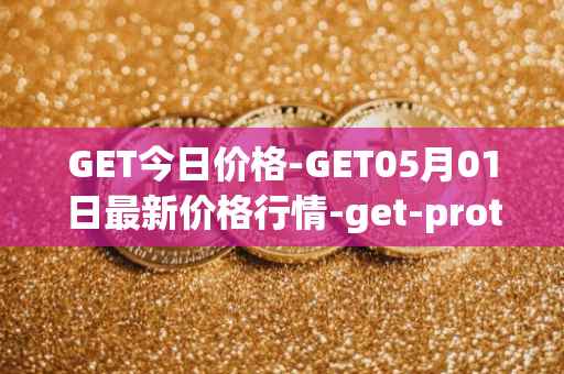 GET今日价格-GET05月01日最新价格行情-get-protocol最新走势消息
