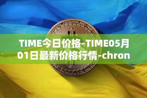 TIME今日价格-TIME05月01日最新价格行情-chronobank最新走势消息