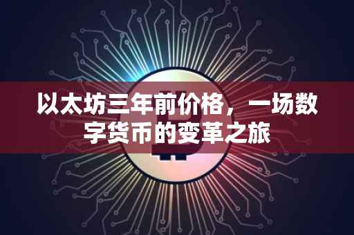以太坊三年前价格，一场数字货币的变革之旅