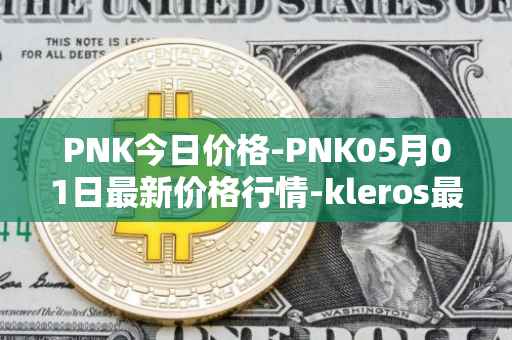 PNK今日价格-PNK05月01日最新价格行情-kleros最新走势消息