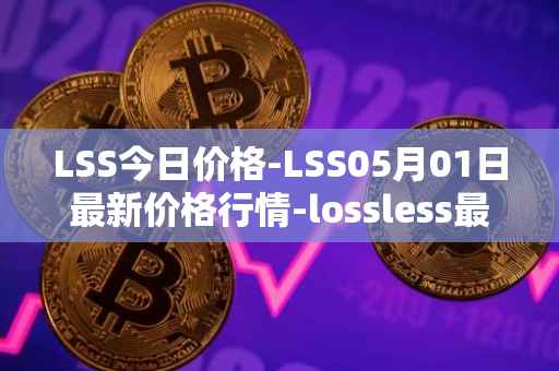 LSS今日价格-LSS05月01日最新价格行情-lossless最新走势消息
