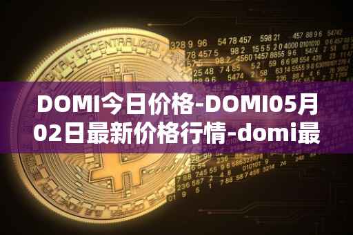 DOMI今日价格-DOMI05月02日最新价格行情-domi最新走势消息