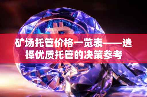 矿场托管价格一览表——选择优质托管的决策参考