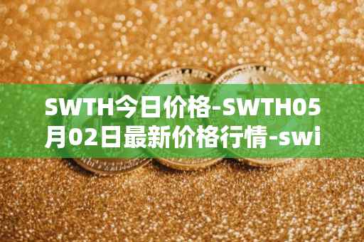 SWTH今日价格-SWTH05月02日最新价格行情-switcheo最新走势消息