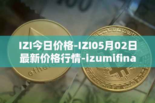 IZI今日价格-IZI05月02日最新价格行情-izumifinance最新走势消息