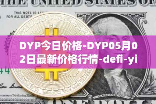 DYP今日价格-DYP05月02日最新价格行情-defi-yield-protocol最新走势消息