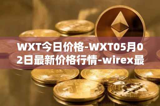 WXT今日价格-WXT05月02日最新价格行情-wirex最新走势消息