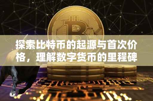 探索比特币的起源与首次价格，理解数字货币的里程碑时刻