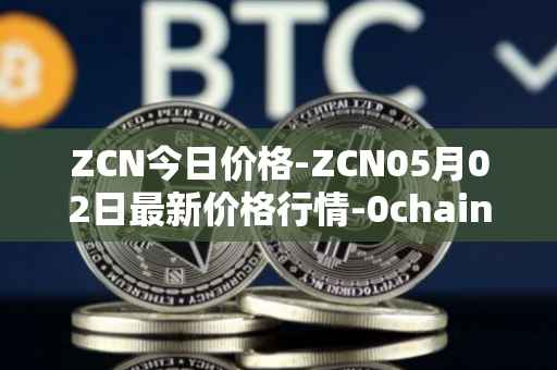 ZCN今日价格-ZCN05月02日最新价格行情-0chain最新走势消息