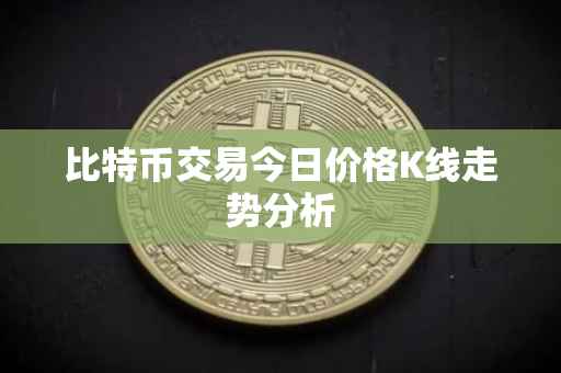 比特币交易今日价格K线走势分析