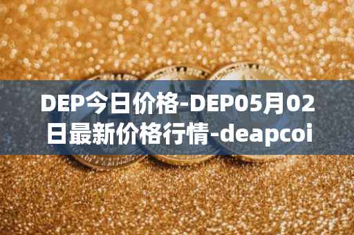 DEP今日价格-DEP05月02日最新价格行情-deapcoin最新走势消息