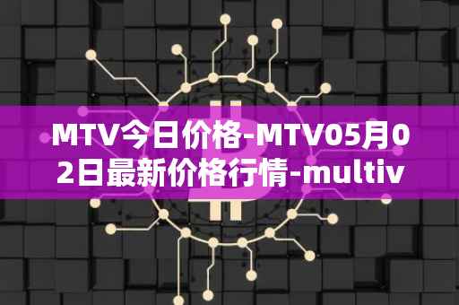 MTV今日价格-MTV05月02日最新价格行情-multivac最新走势消息