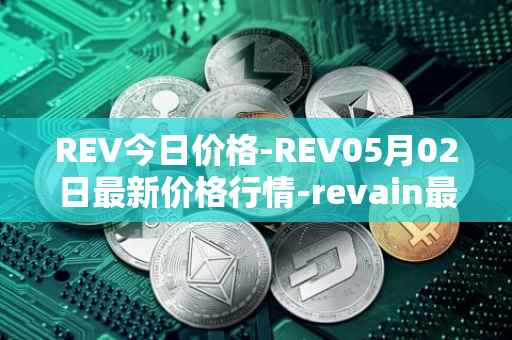 REV今日价格-REV05月02日最新价格行情-revain最新走势消息