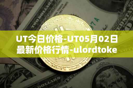 UT今日价格-UT05月02日最新价格行情-ulordtoken最新走势消息