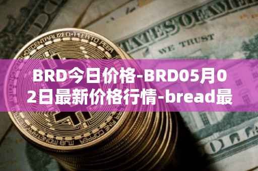 BRD今日价格-BRD05月02日最新价格行情-bread最新走势消息