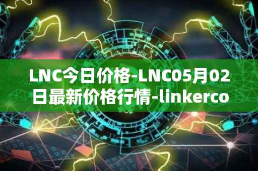 LNC今日价格-LNC05月02日最新价格行情-linkercoin最新走势消息