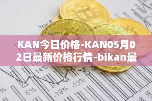 KAN今日价格-KAN05月02日最新价格行情-bikan最新走势消息