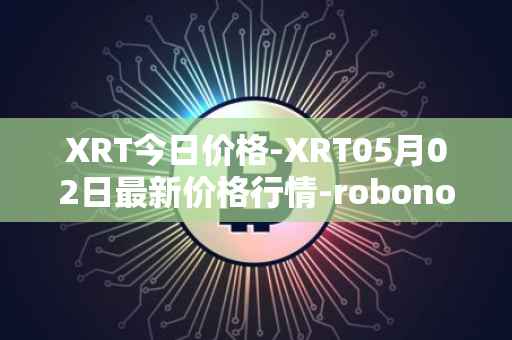 XRT今日价格-XRT05月02日最新价格行情-robonomics-network最新走势消息