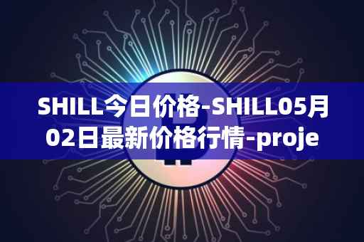 SHILL今日价格-SHILL05月02日最新价格行情-projectseedtoken最新走势消息