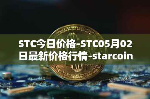 STC今日价格-STC05月02日最新价格行情-starcoin最新走势消息
