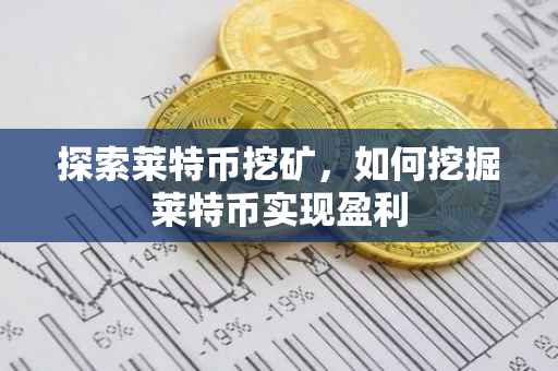 探索莱特币挖矿，如何挖掘莱特币实现盈利