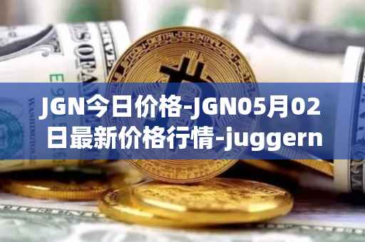 JGN今日价格-JGN05月02日最新价格行情-juggernaut最新走势消息