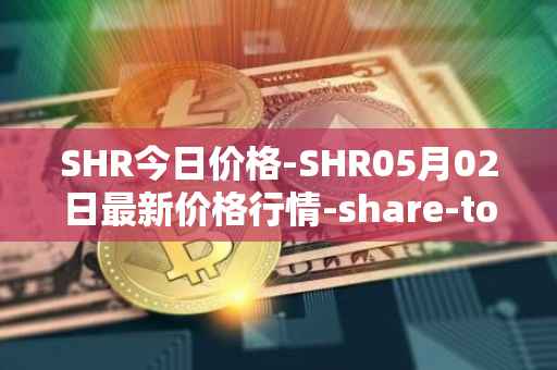 SHR今日价格-SHR05月02日最新价格行情-share-token最新走势消息