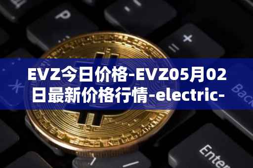 EVZ今日价格-EVZ05月02日最新价格行情-electric-vehicle-zone最新走势消息