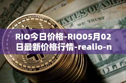 RIO今日价格-RIO05月02日最新价格行情-realio-network最新走势消息