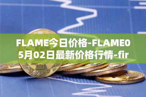 FLAME今日价格-FLAME05月02日最新价格行情-firestarter最新走势消息