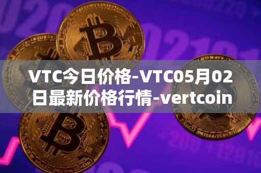 VTC今日价格-VTC05月02日最新价格行情-vertcoin最新走势消息