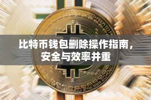 比特币钱包删除操作指南，安全与效率并重