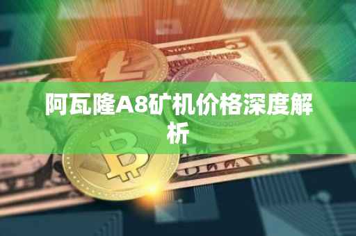 阿瓦隆A8矿机价格深度解析