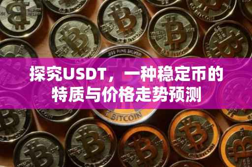 探究USDT，一种稳定币的特质与价格走势预测