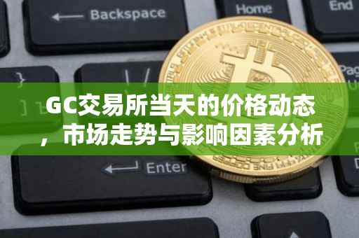 GC交易所当天的价格动态，市场走势与影响因素分析