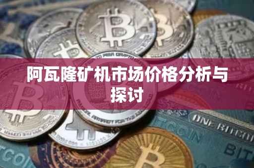 阿瓦隆矿机市场价格分析与探讨