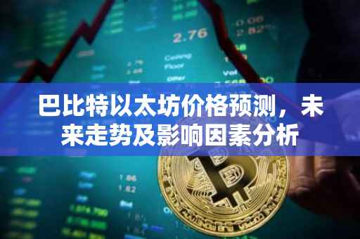 巴比特以太坊价格预测，未来走势及影响因素分析