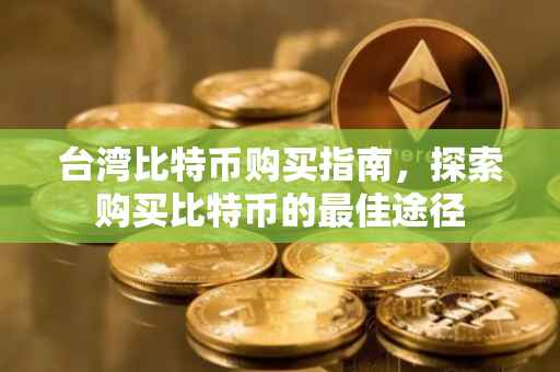 台湾比特币购买指南，探索购买比特币的最佳途径