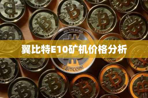翼比特E10矿机价格分析