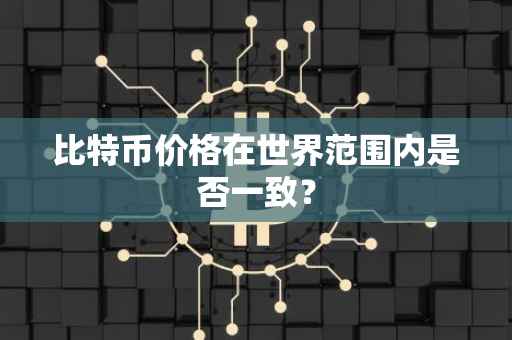 比特币价格在世界范围内是否一致？