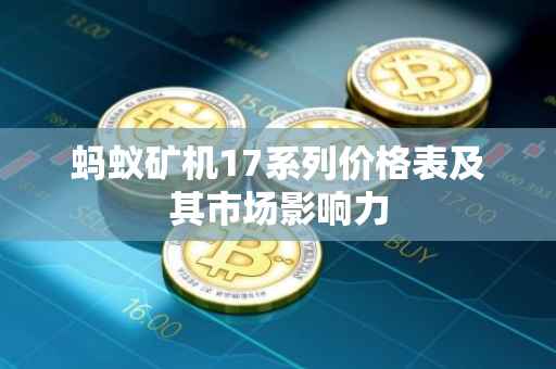 蚂蚁矿机17系列价格表及其市场影响力